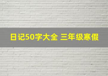 日记50字大全 三年级寒假